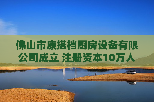 佛山市康搭档厨房设备有限公司成立 注册资本10万人民币  第1张