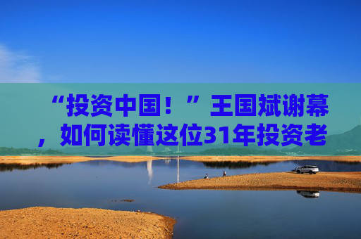 “投资中国！”王国斌谢幕，如何读懂这位31年投资老将？  第1张