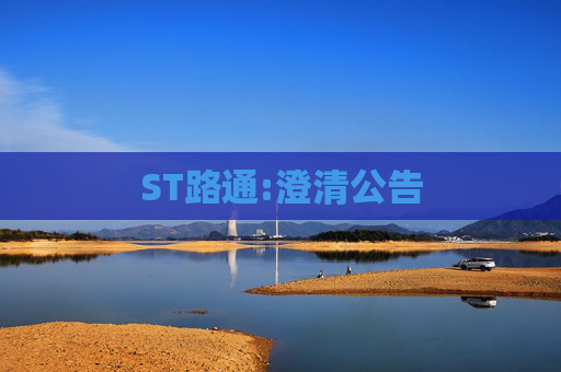 ST路通:澄清公告