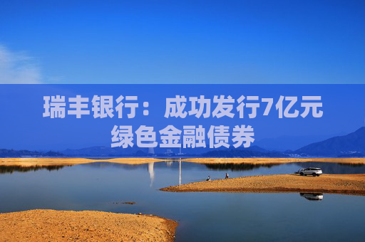 瑞丰银行：成功发行7亿元绿色金融债券