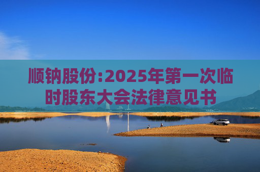 顺钠股份:2025年第一次临时股东大会法律意见书