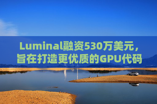 Luminal融资530万美元，旨在打造更优质的GPU代码框架