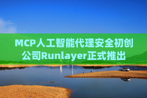 MCP人工智能代理安全初创公司Runlayer正式推出