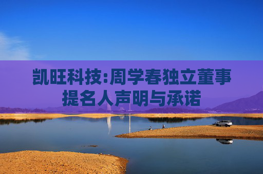 凯旺科技:周学春独立董事提名人声明与承诺