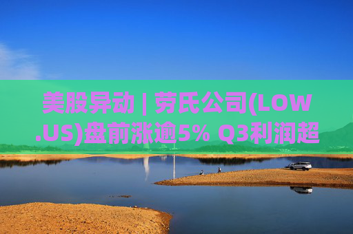 美股异动 | 劳氏公司(LOW.US)盘前涨逾5% Q3利润超预期