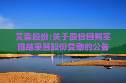 艾森股份:关于股份回购实施结果暨股份变动的公告  第1张