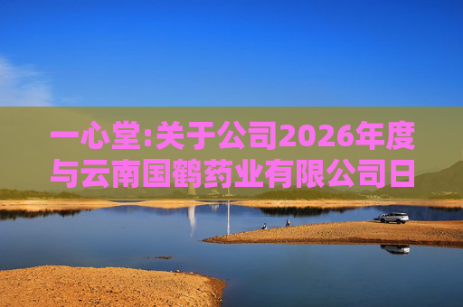 一心堂:关于公司2026年度与云南国鹤药业有限公司日常关联交易预计的公告