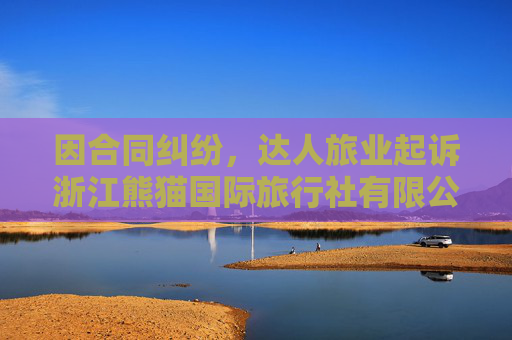 因合同纠纷,达人旅业起诉浙江熊猫国际旅行社有限公司等