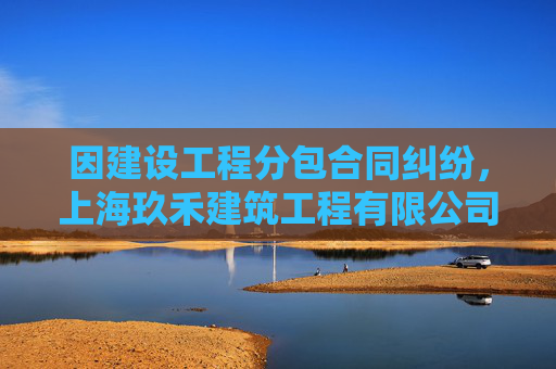 因建设工程分包合同纠纷,上海玖禾建筑工程有限公司起诉上海霆峰数据技术有限公司等