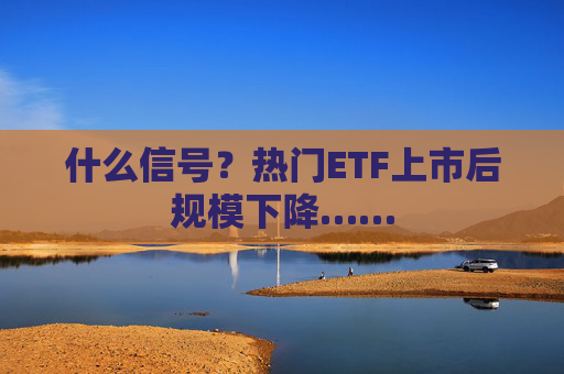 什么信号？热门ETF上市后规模下降……