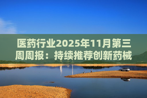 医药行业2025年11月第三周周报:持续推荐创新药械产业链