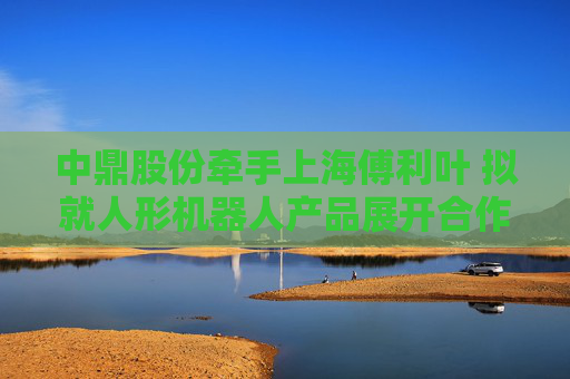 中鼎股份牵手上海傅利叶 拟就人形机器人产品展开合作