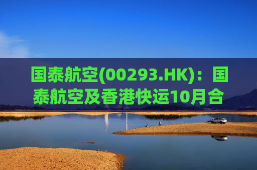 国泰航空(00293.HK):国泰航空及香港快运10月合共接载旅客约320万人次