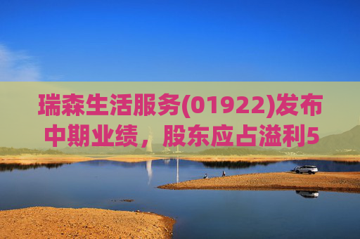 瑞森生活服务(01922)发布中期业绩,股东应占溢利5280.7万港元 同比扭亏为盈