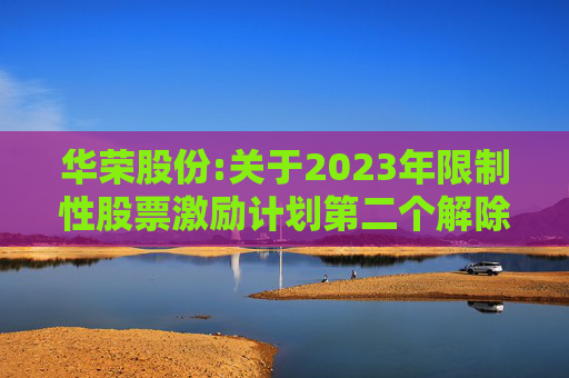 华荣股份:关于2023年限制性股票激励计划第二个解除限售期解除限售暨上市流通的公告