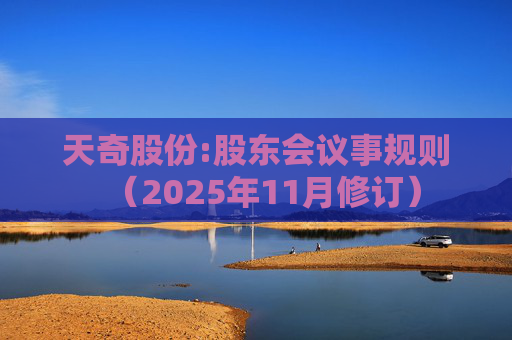天奇股份:股东会议事规则（2025年11月修订）