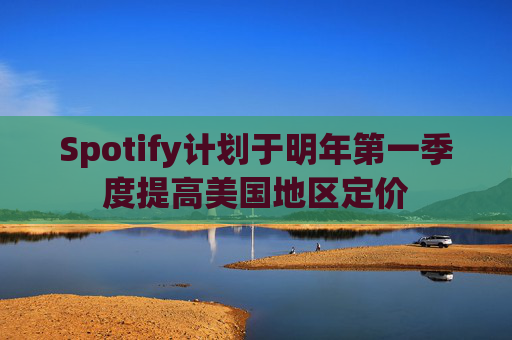 Spotify计划于明年第一季度提高美国地区定价