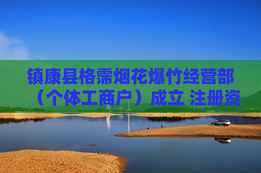 镇康县格霈烟花爆竹经营部（个体工商户）成立 注册资本10万人民币  第1张