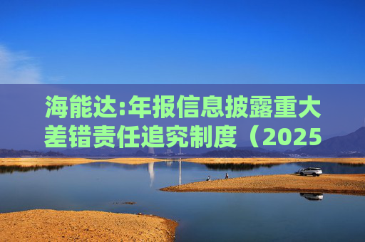 海能达:年报信息披露重大差错责任追究制度（2025年11月）  第1张