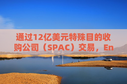 通过12亿美元特殊目的收购公司（SPAC）交易，Enhanced公司将登陆纳斯达克