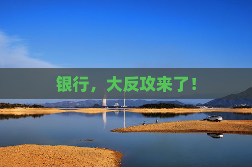 银行,大反攻来了!