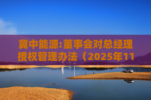 冀中能源:董事会对总经理授权管理办法(2025年11月)
