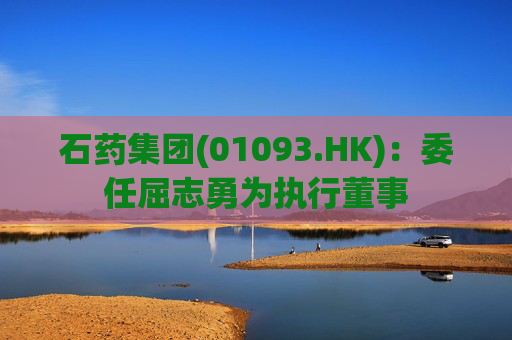 石药集团(01093.HK):委任屈志勇为执行董事
