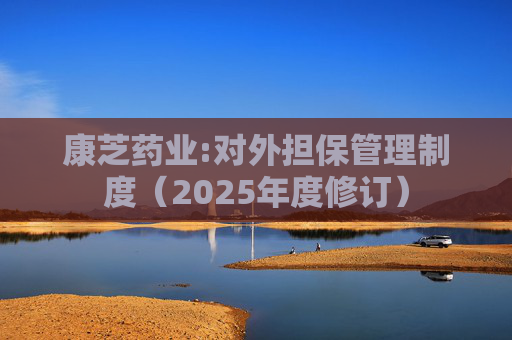 康芝药业:对外担保管理制度（2025年度修订）