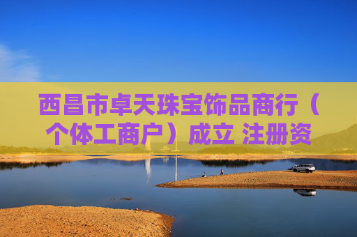 西昌市卓天珠宝饰品商行(个体工商户)成立 注册资本3万人民币