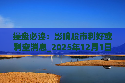 操盘必读：影响股市利好或利空消息_2025年12月1日_财经新闻