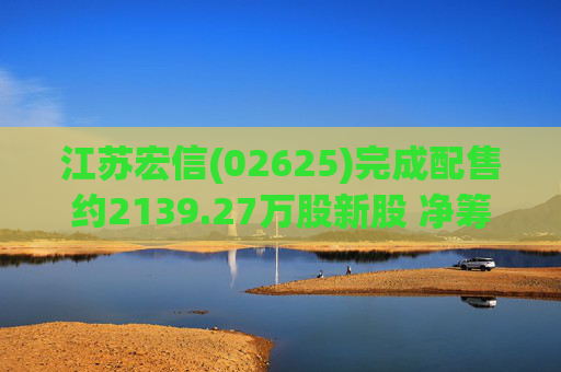 江苏宏信(02625)完成配售约2139.27万股新股 净筹约5855万港元