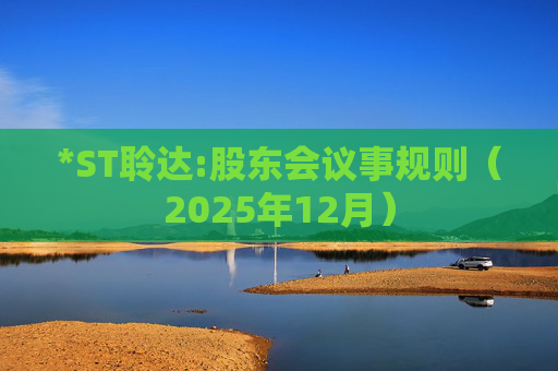 *ST聆达:股东会议事规则（2025年12月）
