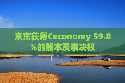 京东获得Ceconomy 59.8%的股本及表决权