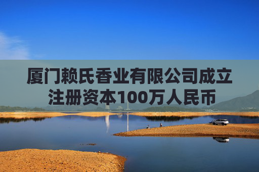 厦门赖氏香业有限公司成立 注册资本100万人民币