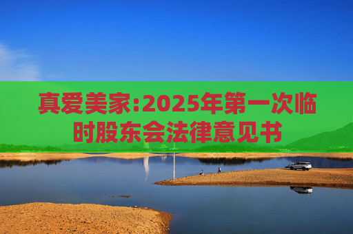 真爱美家:2025年第一次临时股东会法律意见书