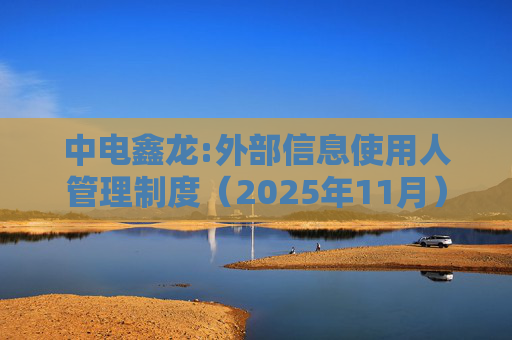 中电鑫龙:外部信息使用人管理制度（2025年11月）