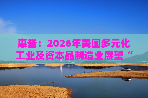 惠誉:2026年美国多元化工业及资本品制造业展望“中性”