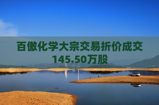 百傲化学大宗交易折价成交145.50万股