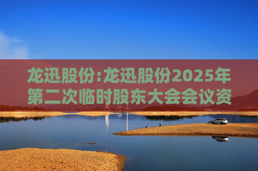 龙迅股份:龙迅股份2025年第二次临时股东大会会议资料  第1张