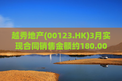 越秀地产(00123.HK)3月实现合同销售金额约180.00亿元 同比上升约58.7% 第1张 越秀地产(00123.HK)3月实现合同销售金额约180.00亿元 同比上升约58.7% 第1张