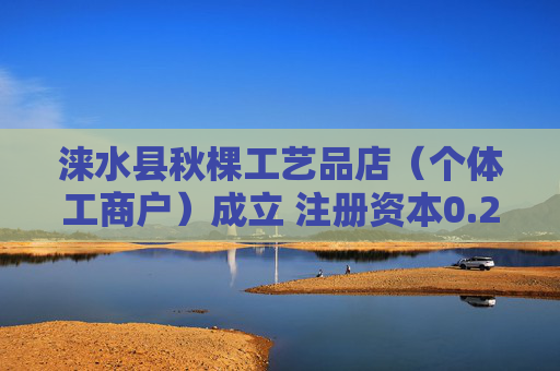 涞水县秋棵工艺品店（个体工商户）成立 注册资本0.2万人民币