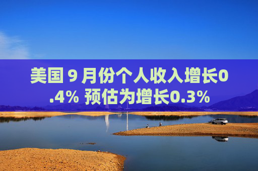 美国9月份个人收入增长0.4% 预估为增长0.3%