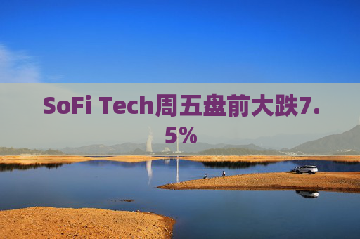 SoFi Tech周五盘前大跌7.5%