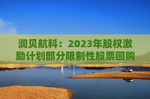 润贝航科:2023年股权激励计划部分限制性股票回购注销完成