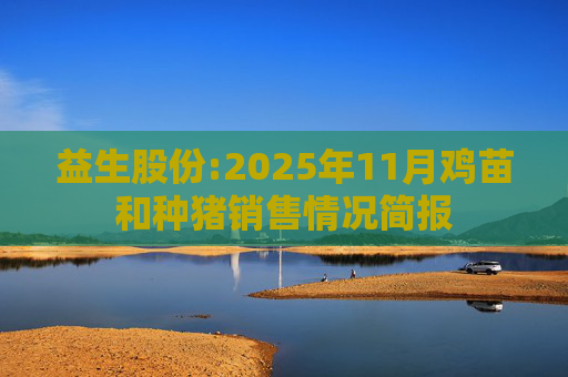 益生股份:2025年11月鸡苗和种猪销售情况简报