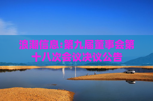 浪潮信息:第九届董事会第十八次会议决议公告