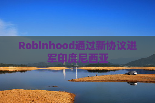 Robinhood通过新协议进军印度尼西亚