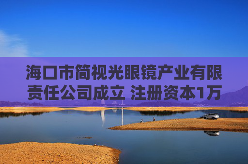 海口市简视光眼镜产业有限责任公司成立 注册资本1万人民币