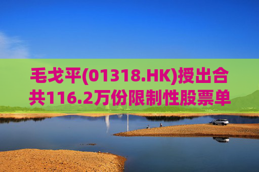 毛戈平(01318.HK)授出合共116.2万份限制性股票单位