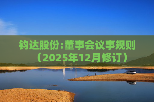钧达股份:董事会议事规则(2025年12月修订)